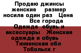 Продаю джинсы женские.44 размер носила один раз › Цена ­ 650 - Все города Одежда, обувь и аксессуары » Женская одежда и обувь   . Тюменская обл.,Тобольск г.